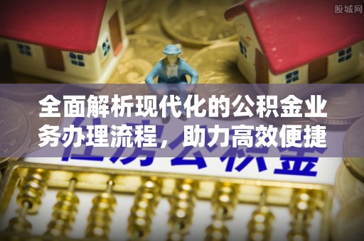 浦城全面解析现代化的公积金业务办理流程，助力高效便捷生活