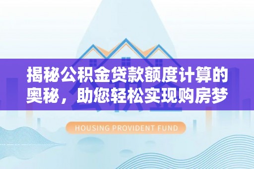 浦城揭秘公积金贷款额度计算的奥秘，助您轻松实现购房梦想