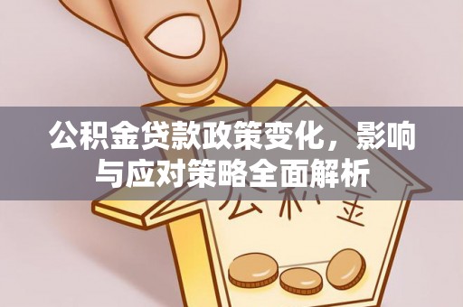 浦城公积金贷款政策变化，影响与应对策略全面解析