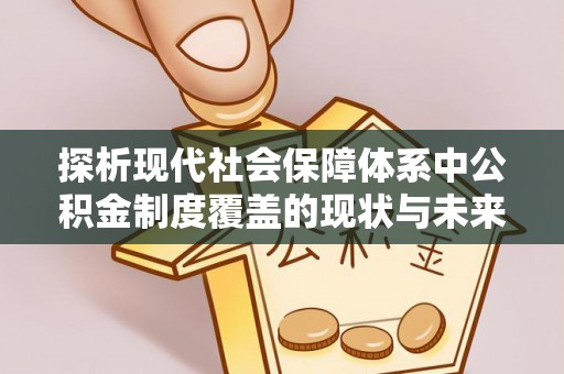 浦城探析现代社会保障体系中公积金制度覆盖的现状与未来