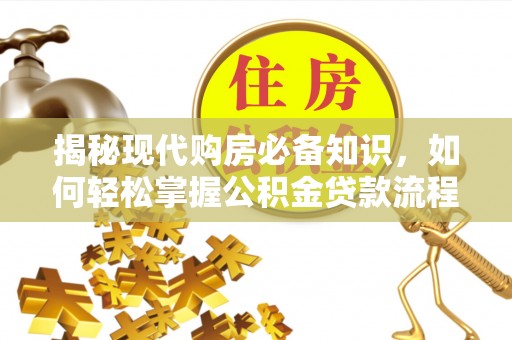 浦城揭秘现代购房必备知识，如何轻松掌握公积金贷款流程
