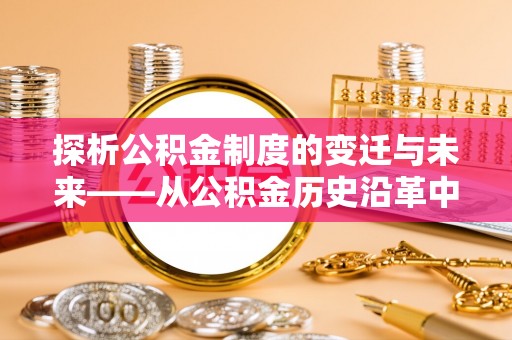 浦城探析公积金制度的变迁与未来——从公积金历史沿革中读懂社会福利发展