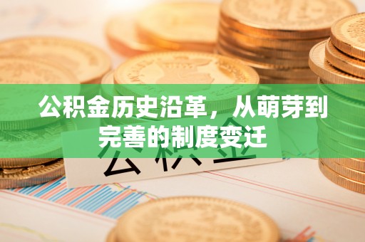 浦城公积金历史沿革，从萌芽到完善的制度变迁