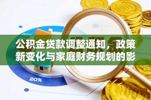 浦城公积金贷款调整通知，政策新变化与家庭财务规划的影响
