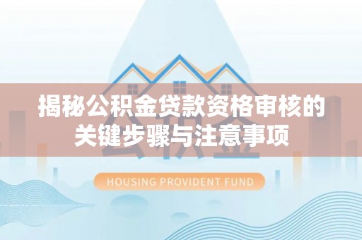浦城揭秘公积金贷款资格审核的关键步骤与注意事项