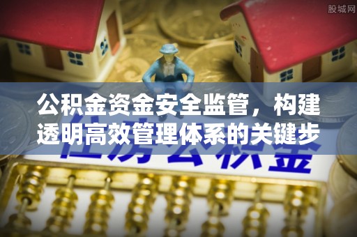 浦城公积金资金安全监管，构建透明高效管理体系的关键步骤