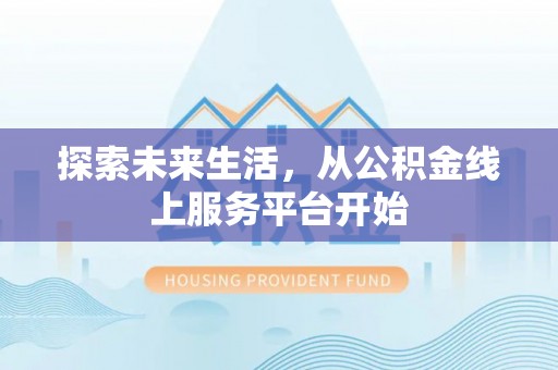浦城探索未来生活，从公积金线上服务平台开始