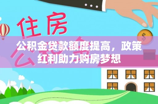 浦城公积金贷款额度提高，政策红利助力购房梦想
