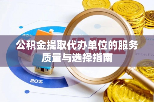 浦城公积金提取代办单位的服务质量与选择指南