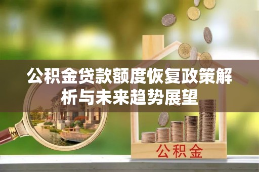 浦城公积金贷款额度恢复政策解析与未来趋势展望