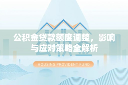 浦城公积金贷款额度调整，影响与应对策略全解析
