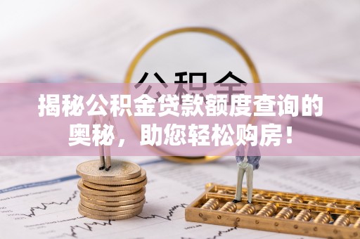 浦城揭秘公积金贷款额度查询的奥秘，助您轻松购房！