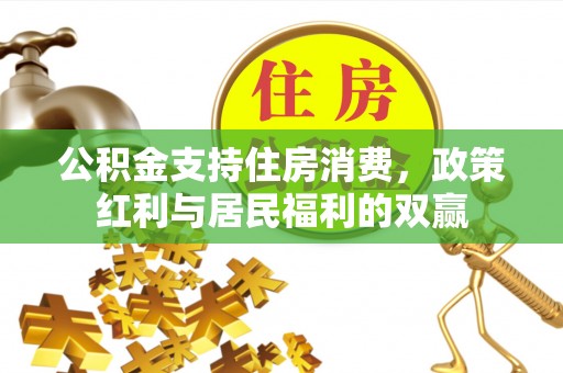 浦城公积金支持住房消费，政策红利与居民福利的双赢