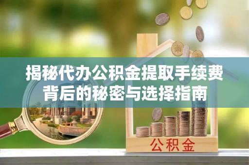 浦城揭秘代办公积金提取手续费背后的秘密与选择指南