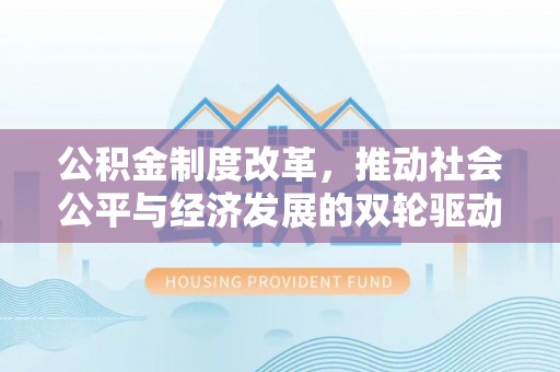 浦城公积金制度改革，推动社会公平与经济发展的双轮驱动