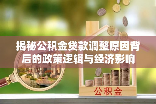 浦城揭秘公积金贷款调整原因背后的政策逻辑与经济影响