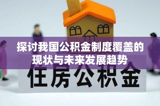 浦城探讨我国公积金制度覆盖的现状与未来发展趋势