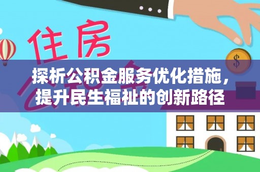 浦城探析公积金服务优化措施，提升民生福祉的创新路径
