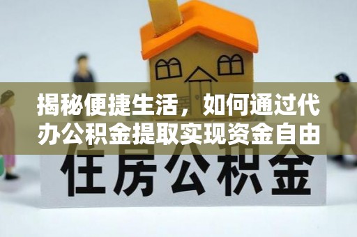浦城揭秘便捷生活，如何通过代办公积金提取实现资金自由