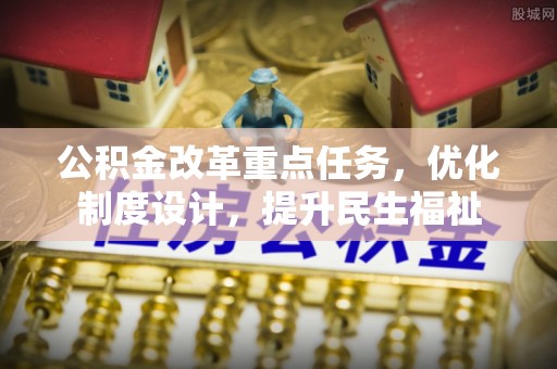 浦城公积金改革重点任务，优化制度设计，提升民生福祉