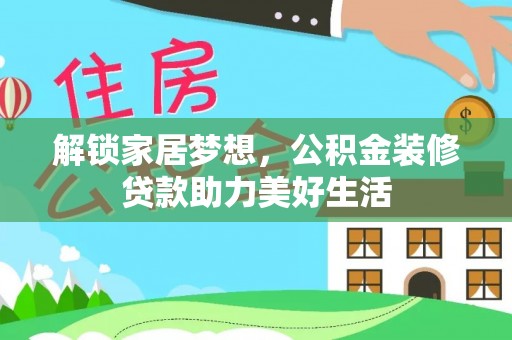 浦城解锁家居梦想，公积金装修贷款助力美好生活