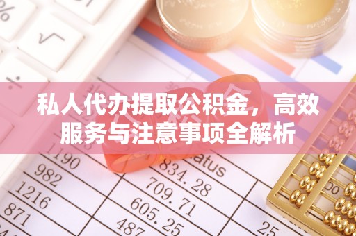 浦城私人代办提取公积金，高效服务与注意事项全解析