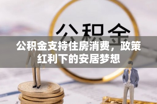 浦城公积金支持住房消费，政策红利下的安居梦想