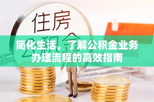 浦城简化生活，了解公积金业务办理流程的高效指南