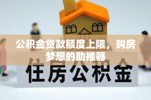 浦城公积金贷款额度上限，购房梦想的助推器