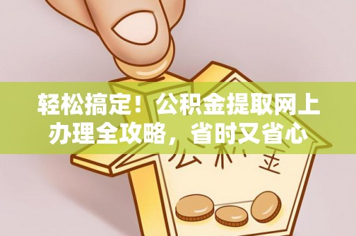 浦城轻松搞定！公积金提取网上办理全攻略，省时又省心