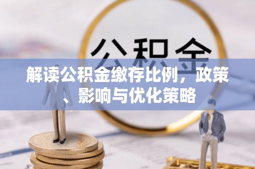 浦城解读公积金缴存比例，政策、影响与优化策略