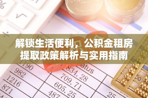 浦城解锁生活便利，公积金租房提取政策解析与实用指南