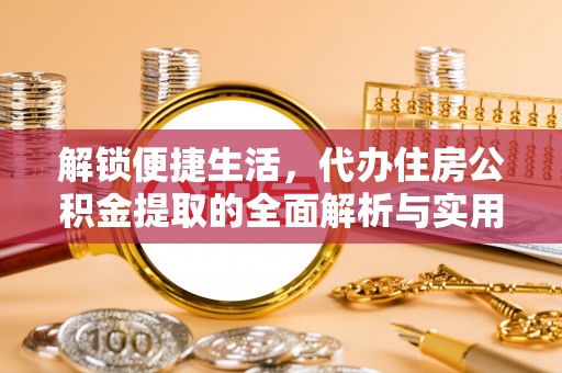 浦城解锁便捷生活，代办住房公积金提取的全面解析与实用指南