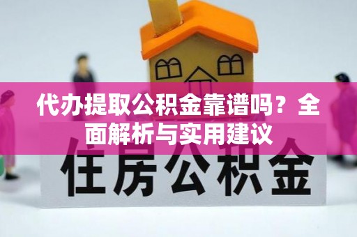 浦城代办提取公积金靠谱吗？全面解析与实用建议