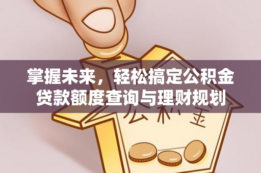 浦城掌握未来，轻松搞定公积金贷款额度查询与理财规划