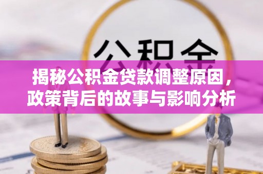 浦城揭秘公积金贷款调整原因，政策背后的故事与影响分析