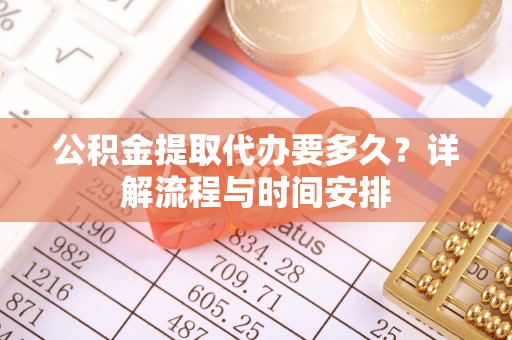 浦城公积金提取代办要多久？详解流程与时间安排