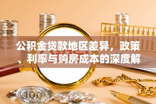 浦城公积金贷款地区差异，政策、利率与购房成本的深度解析