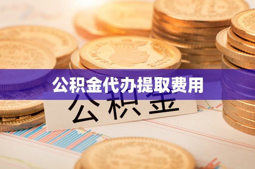 浦城公积金代办提取费用