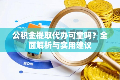 浦城公积金提取代办可靠吗？全面解析与实用建议