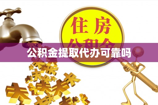 浦城公积金提取代办可靠吗