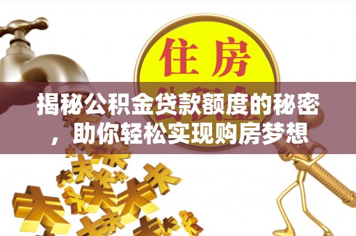 浦城揭秘公积金贷款额度的秘密，助你轻松实现购房梦想