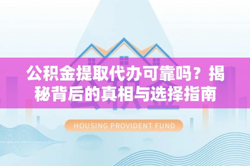 浦城公积金提取代办可靠吗？揭秘背后的真相与选择指南