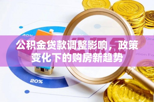 浦城公积金贷款调整影响，政策变化下的购房新趋势