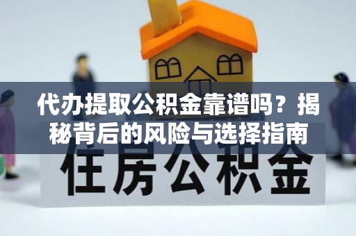 浦城代办提取公积金靠谱吗？揭秘背后的风险与选择指南