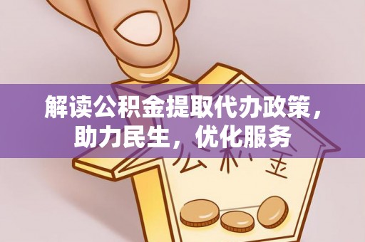 浦城解读公积金提取代办政策，助力民生，优化服务