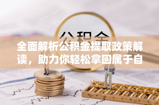 浦城全面解析公积金提取政策解读，助力你轻松拿回属于自己的钱