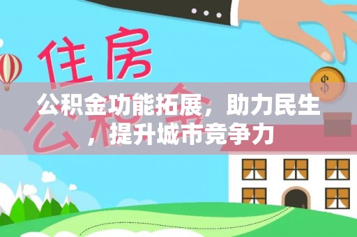 浦城公积金功能拓展，助力民生，提升城市竞争力