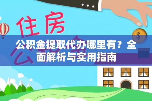 浦城公积金提取代办哪里有？全面解析与实用指南