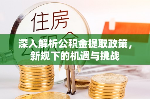 浦城深入解析公积金提取政策，新规下的机遇与挑战